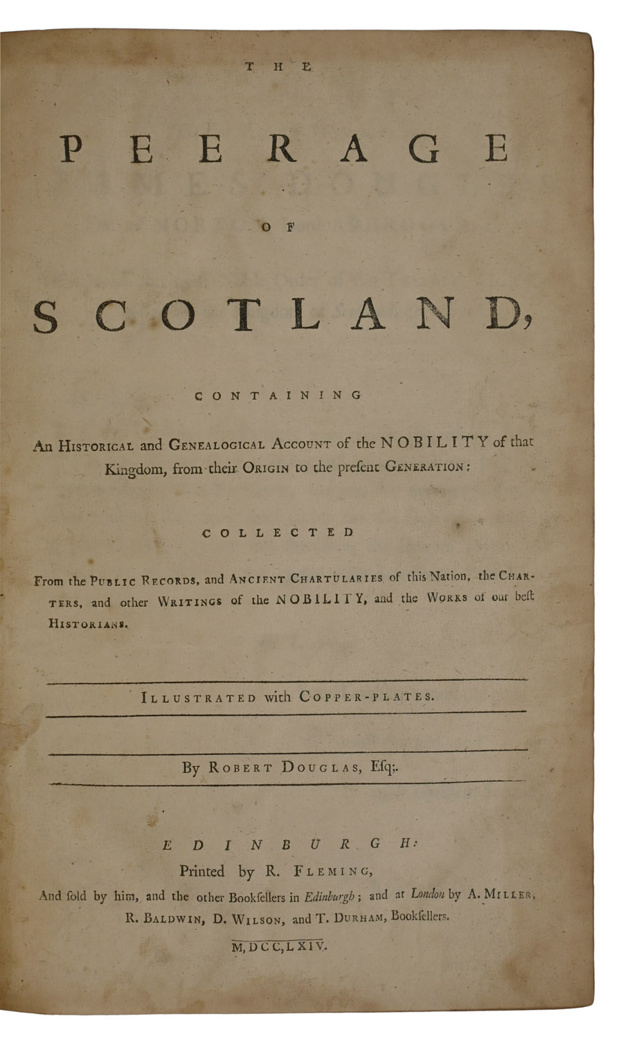 The Peerage of Scotland, Containing An Historical and Genealogical Account of the Nobility of that Kingdom, from their Origin to the present Generation: Collected From the Public Records, and Acient Chartularies of this Nation, the Charteres, and othe Writings of the Nobility, and the Works of our best Historians. Illustrated with Copper-plates.