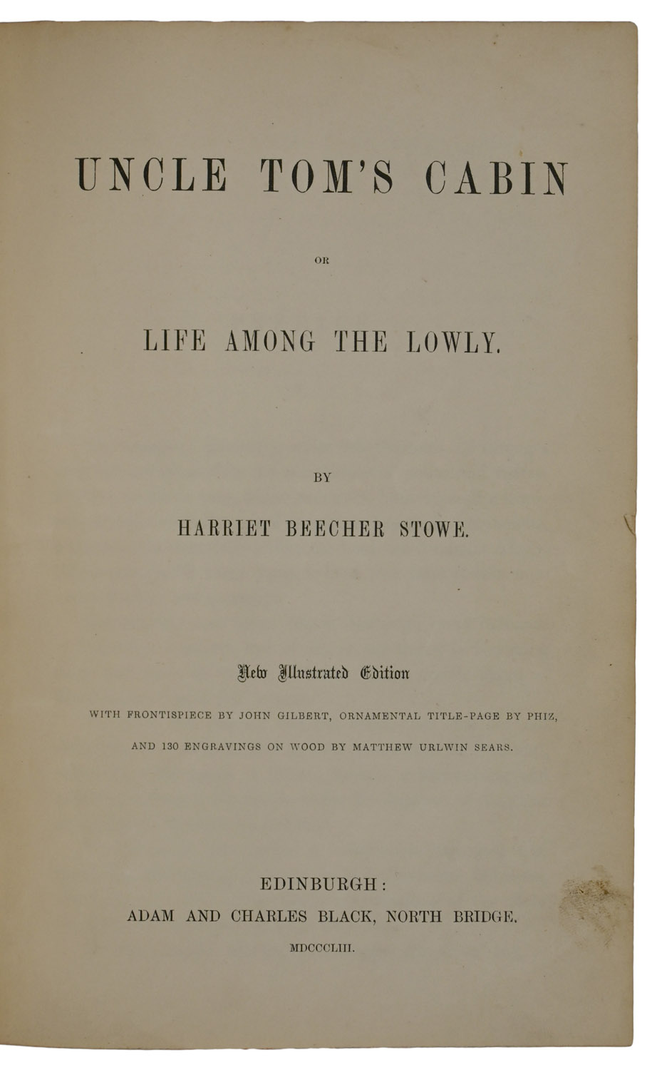Uncle Tom's Cabin, or Life Among The Lowly. New Illustrated Edition, with Frontispiece by John Gilbert, Ornamental title-page by Phiz, and 130 Engravings on Wood by Matthew Urlwin Sears.