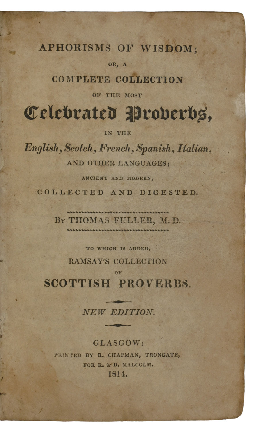 Aphorisms of Wisdom; or, A Complete Collection of the Most Celebrated Proverbs, in the English, Scotch, French, Spanish, Italian, and Other Languages; Ancient and Modern, Collected and Digested. To which is added, Ramsay's Collection of Scottish Proverbs. New Edition.