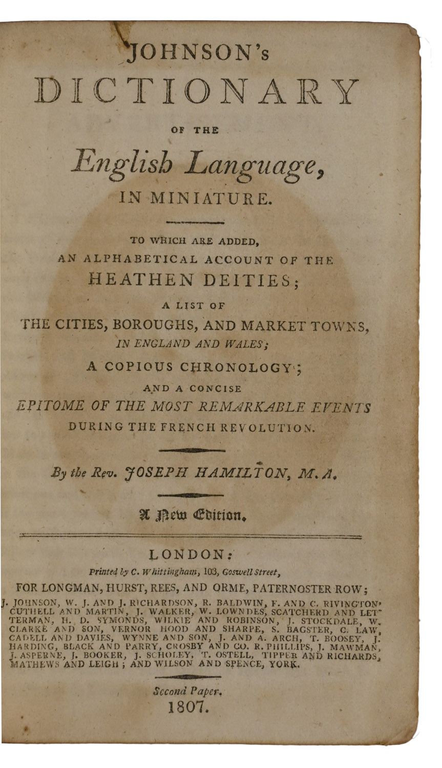 Johnson's Dictionary of the English Language, in Miniature. To which are added, an Alphabetical Account of the Heathen Deities, a list of the Cities, Boroughs, and Market Towns, in England and Wales; A Copius Chronology; and a Concise Epitome of the Most Remarkable Events during the French Revolution. By the Rev. Joseph Hamilton, M.A. A New Edition.
