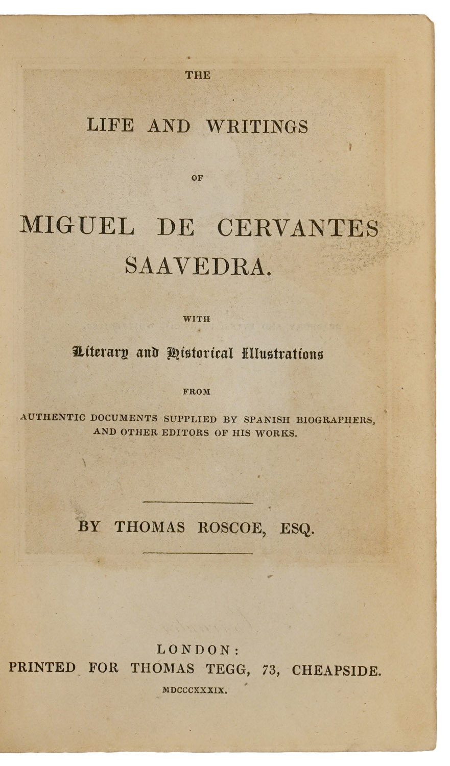 The Life and Writings of Miguel de Cervantes Saavedra. With Literary and Historical Illustrations from Authentic Documents supplied by Spanish Biographers, and other Editors of his Work.
